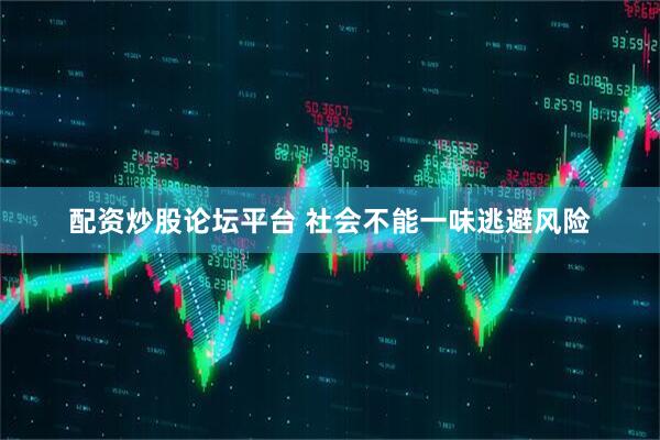配资炒股论坛平台 社会不能一味逃避风险