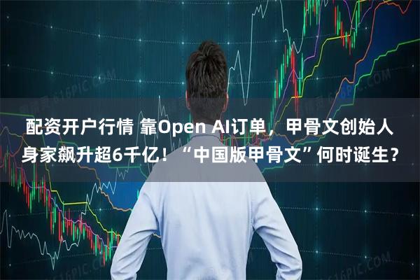配资开户行情 靠Open AI订单，甲骨文创始人身家飙升超6千亿！“中国版甲骨文”何时诞生？