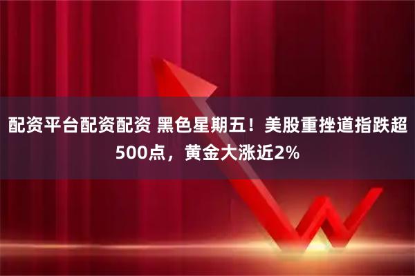 配资平台配资配资 黑色星期五！美股重挫道指跌超500点，黄金大涨近2%