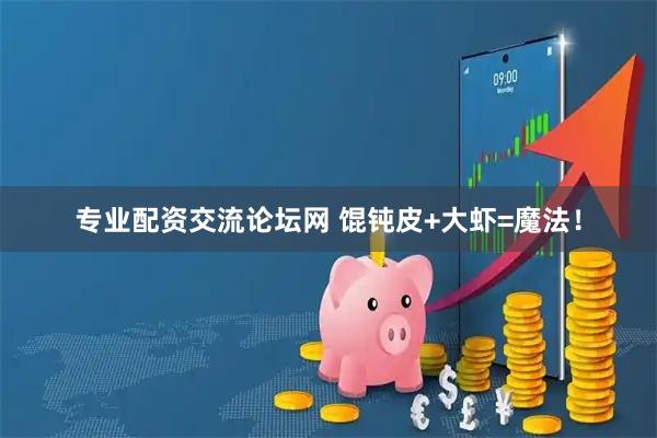 专业配资交流论坛网 馄钝皮+大虾=魔法！