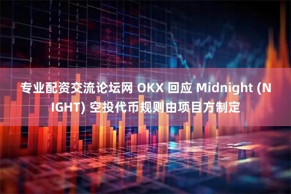 专业配资交流论坛网 OKX 回应 Midnight (NIGHT) 空投代币规则由项目方制定
