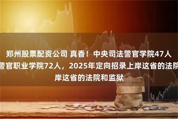 郑州股票配资公司 真香！中央司法警官学院47人，浙江警官职业学院72人，2025年定向招录上岸这省的法院和监狱