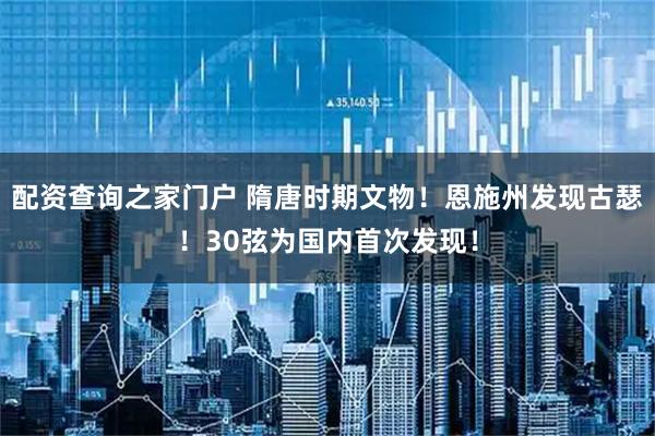 配资查询之家门户 隋唐时期文物！恩施州发现古瑟！30弦为国内首次发现！