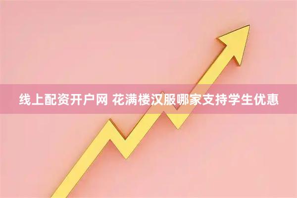 线上配资开户网 花满楼汉服哪家支持学生优惠
