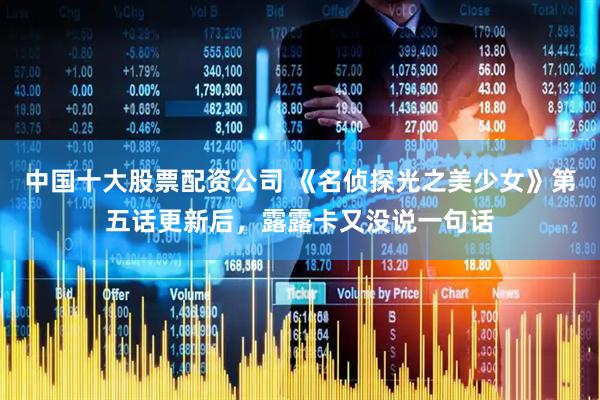 中国十大股票配资公司 《名侦探光之美少女》第五话更新后，露露卡又没说一句话