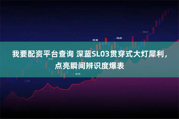 我要配资平台查询 深蓝SL03贯穿式大灯犀利，点亮瞬间辨识度爆表
