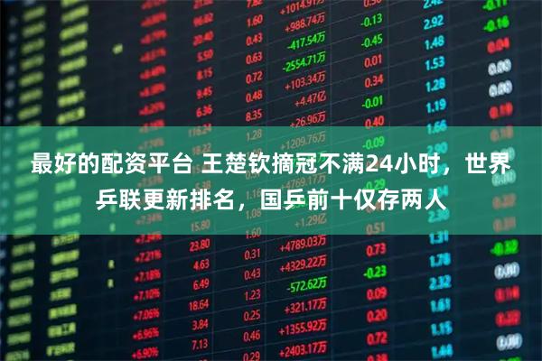 最好的配资平台 王楚钦摘冠不满24小时，世界乒联更新排名，国乒前十仅存两人