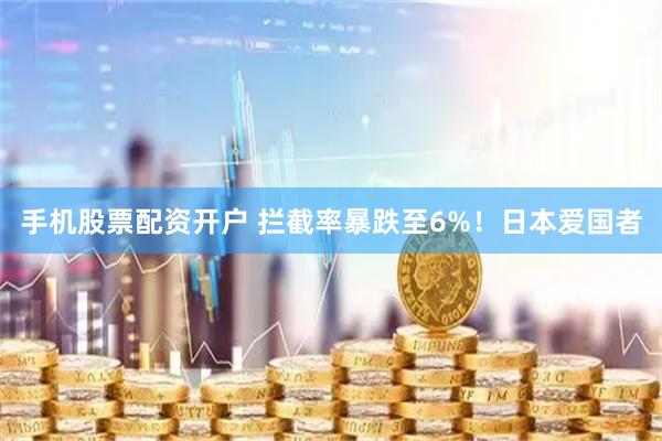 手机股票配资开户 拦截率暴跌至6%！日本爱国者