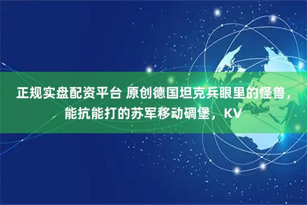 正规实盘配资平台 原创德国坦克兵眼里的怪兽，能抗能打的苏军移动碉堡，KV